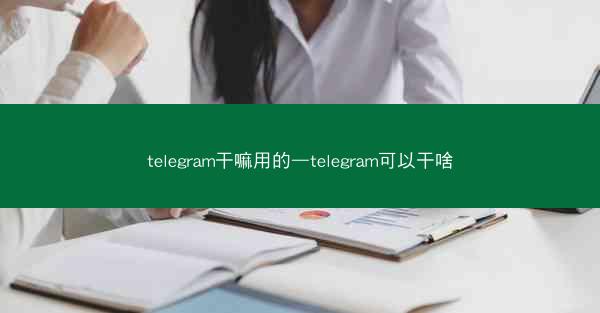 telegram干嘛用的—telegram可以干啥