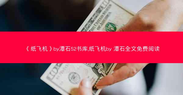 《纸飞机》by潭石52书库,纸飞机by 潭石全文免费阅读