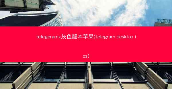 telegeramx灰色版本苹果(telegram desktop ios)