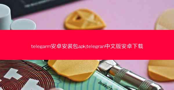 telegarm安卓安装包apk;telegran中文版安卓下载