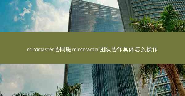 mindmaster协同版;mindmaster团队协作具体怎么操作