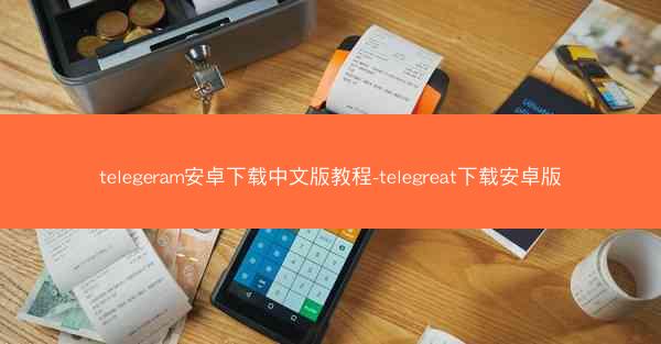 telegeram安卓下载中文版教程-telegreat下载安卓版