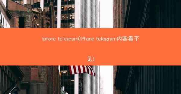 iphone telegram(iPhone telegram内容看不见)