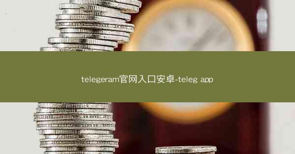 telegeram官网入口安卓-teleg app