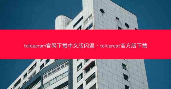 telegeram官网下载中文版闪退、telegreat官方版下载