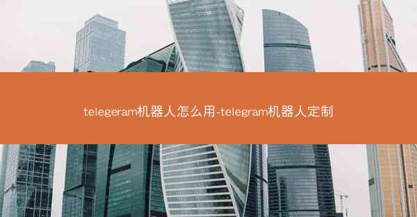 telegeram机器人怎么用-telegram机器人定制
