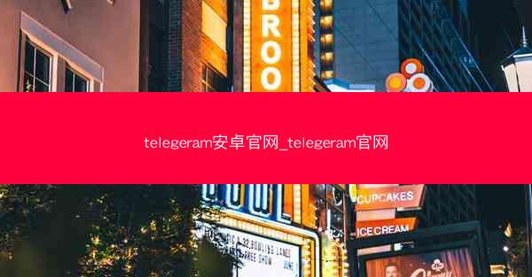 telegeram安卓官网_telegeram官网