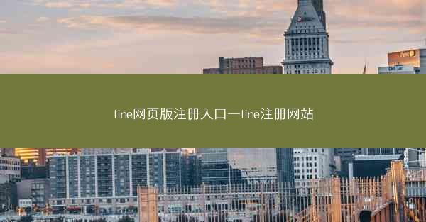 line网页版注册入口—line注册网站