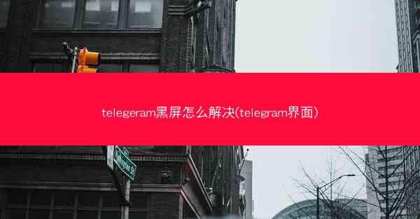 telegeram黑屏怎么解决(telegram界面)