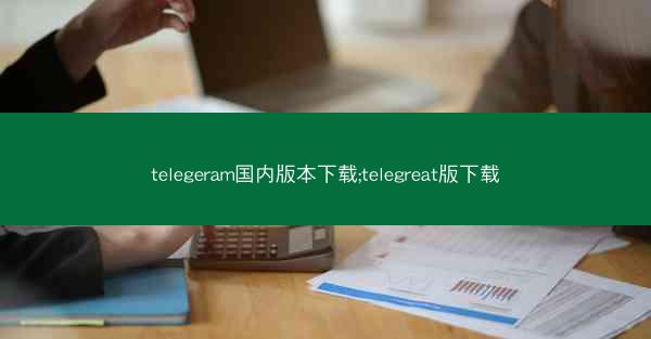 telegeram国内版本下载;telegreat版下载