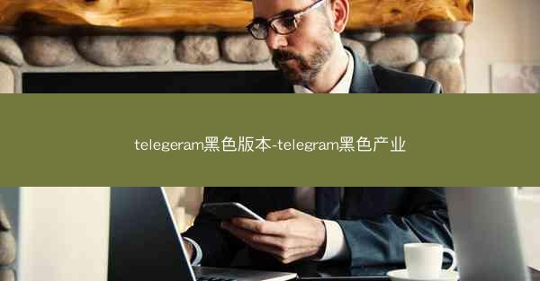 telegeram黑色版本-telegram黑色产业