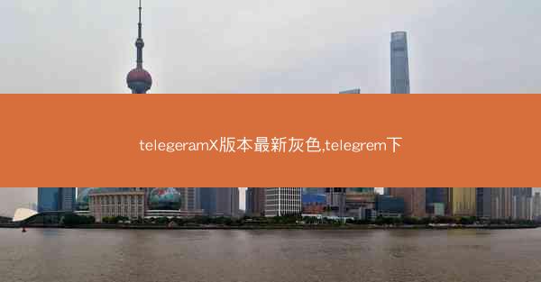 telegeramX版本最新灰色,telegrem下
