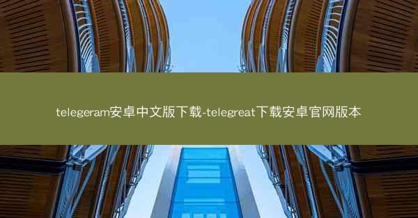telegeram安卓中文版下载-telegreat下载安卓官网版本