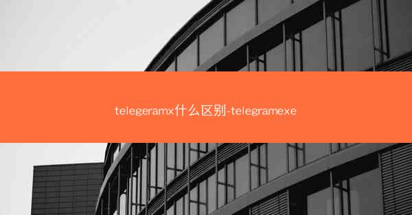 telegeramx什么区别-telegramexe