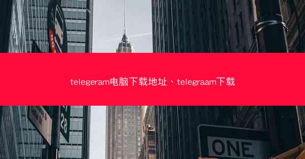 telegeram电脑下载地址、telegraam下载