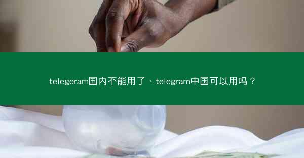 telegeram国内不能用了、telegram中国可以用吗？