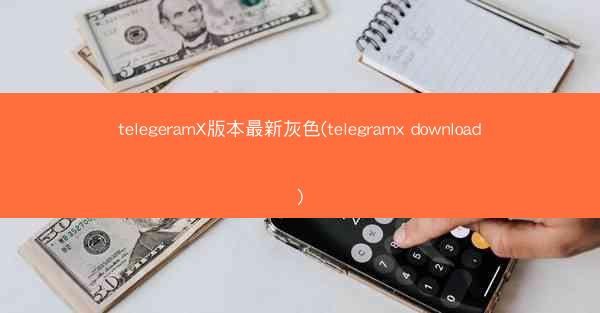 telegeramX版本最新灰色(telegramx download)