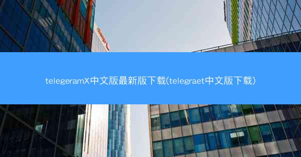 telegeramX中文版最新版下载(telegraet中文版下载)