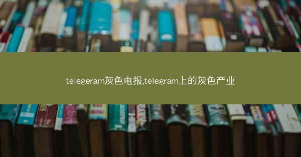 telegeram灰色电报,telegram上的灰色产业