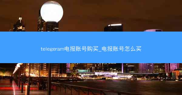 telegeram电报账号购买_电报账号怎么买