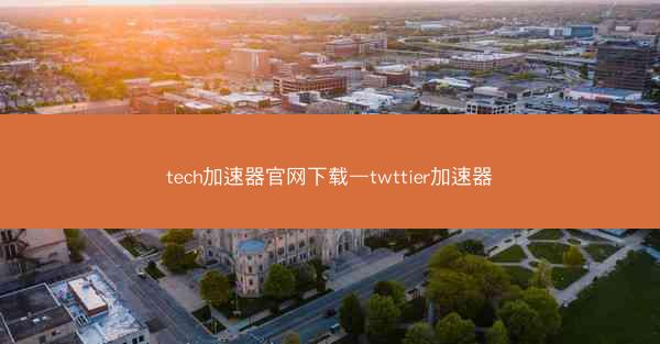 tech加速器官网下载—twttier加速器
