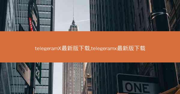 telegeramX最新版下载,telegeramx最新版下载