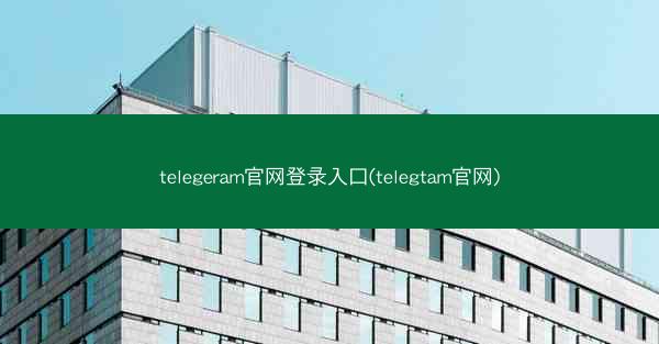telegeram官网登录入口(telegtam官网)