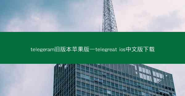 telegeram旧版本苹果版—telegreat ios中文版下载
