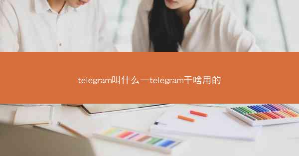 telegram叫什么—telegram干啥用的