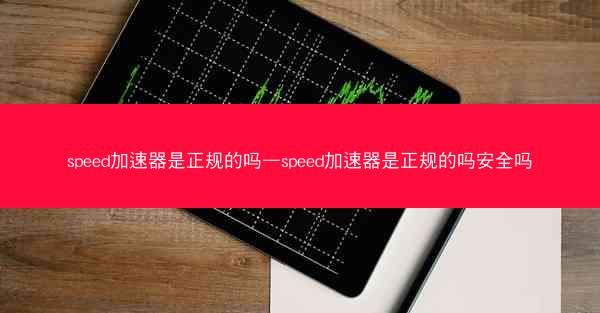 speed加速器是正规的吗—speed加速器是正规的吗安全吗