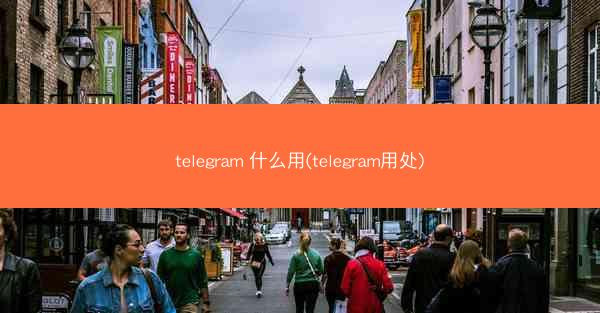 telegram 什么用(telegram用处)