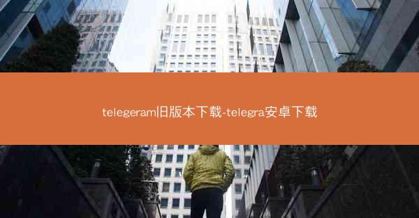 telegeram旧版本下载-telegra安卓下载