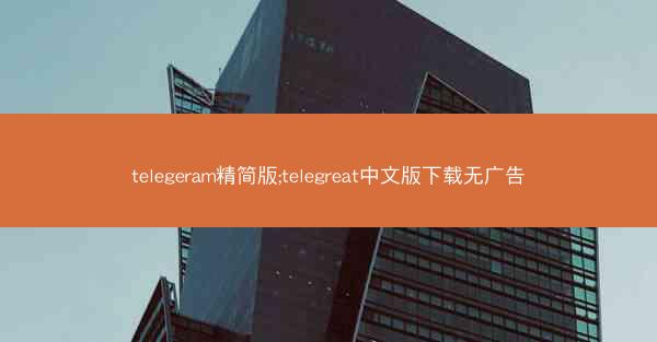 telegeram精简版;telegreat中文版下载无广告
