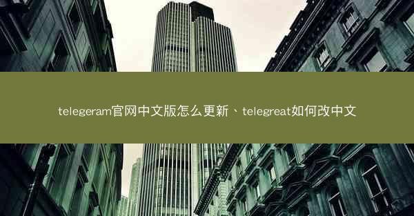 telegeram官网中文版怎么更新、telegreat如何改中文