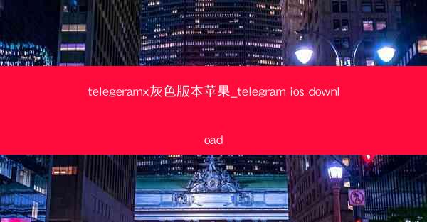 telegeramx灰色版本苹果_telegram ios download