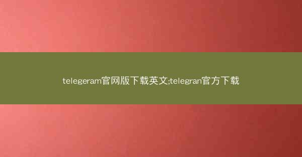 telegeram官网版下载英文;telegran官方下载