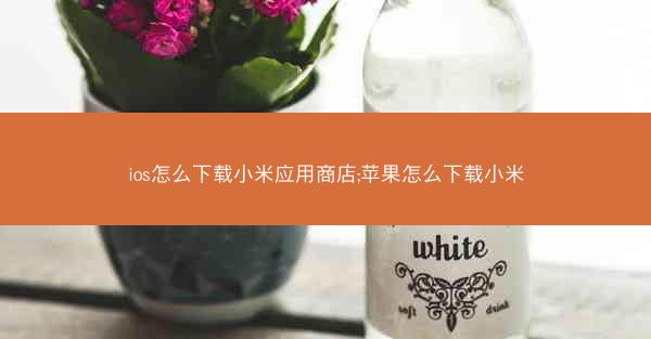 ios怎么下载小米应用商店;苹果怎么下载小米