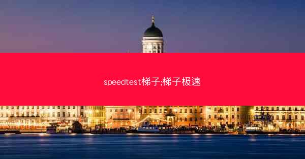 speedtest梯子;梯子极速