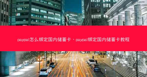paypal怎么绑定国内储蓄卡、paypal绑定国内储蓄卡教程
