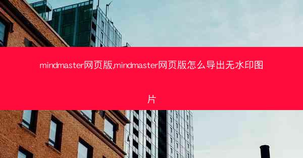 mindmaster网页版,mindmaster网页版怎么导出无水印图片
