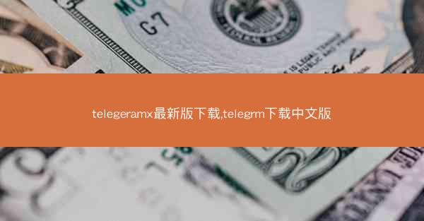 telegeramx最新版下载,telegrm下载中文版