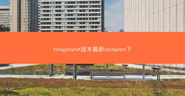 telegeramX版本最新;telegrem下