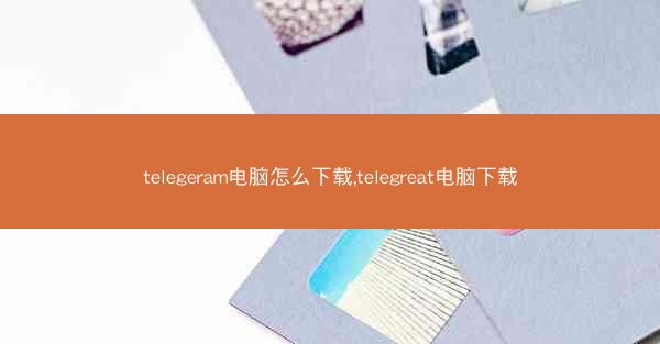 telegeram电脑怎么下载,telegreat电脑下载