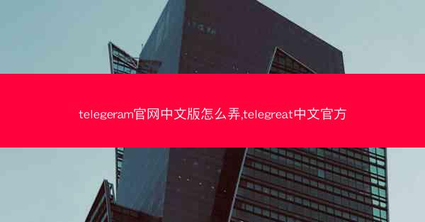 telegeram官网中文版怎么弄,telegreat中文官方