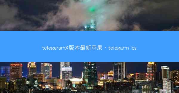 telegeramX版本最新苹果、telegarm ios
