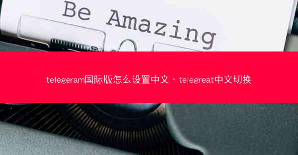 telegeram国际版怎么设置中文、telegreat中文切换