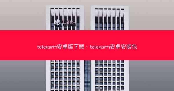telegarm安卓版下载、telegarm安卓安装包