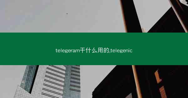 telegeram干什么用的,telegenic