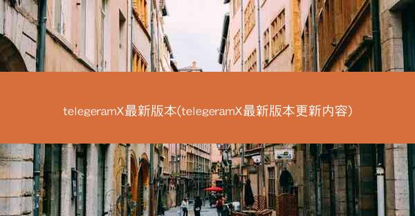 telegeramX最新版本(telegeramX最新版本更新内容)