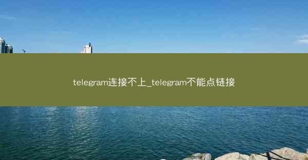 telegram连接不上_telegram不能点链接